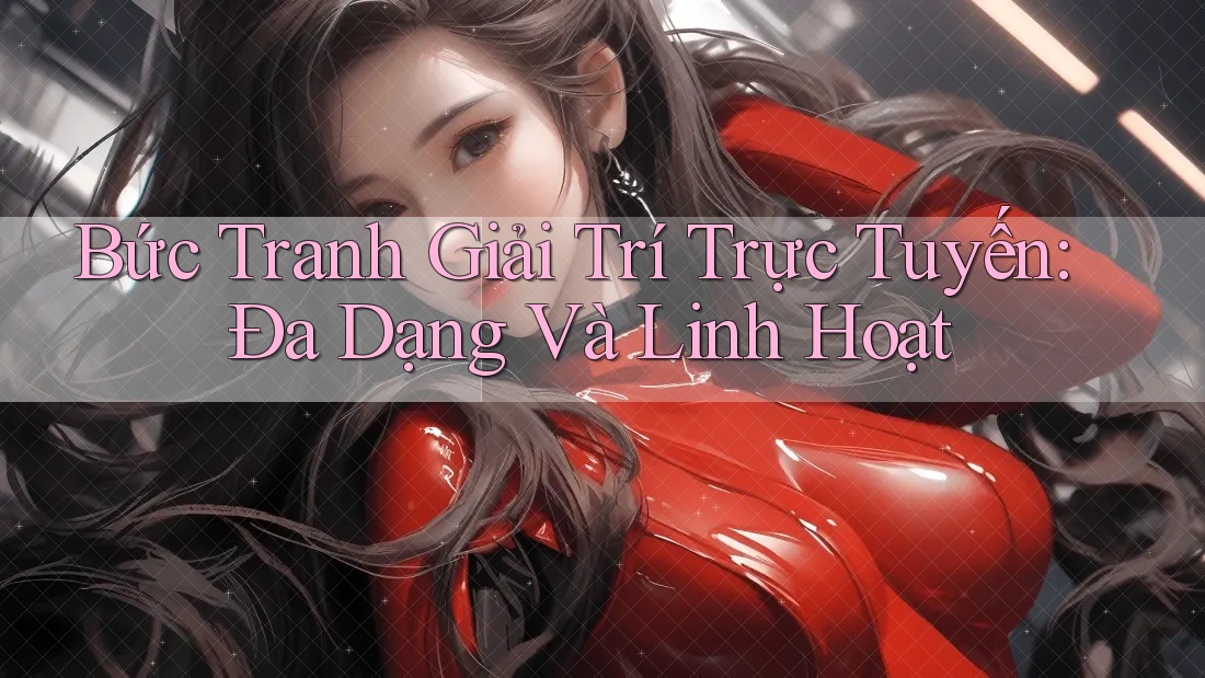 Bức Tranh Giải Trí Trực Tuyến: Đa Dạng Và Linh Hoạt
