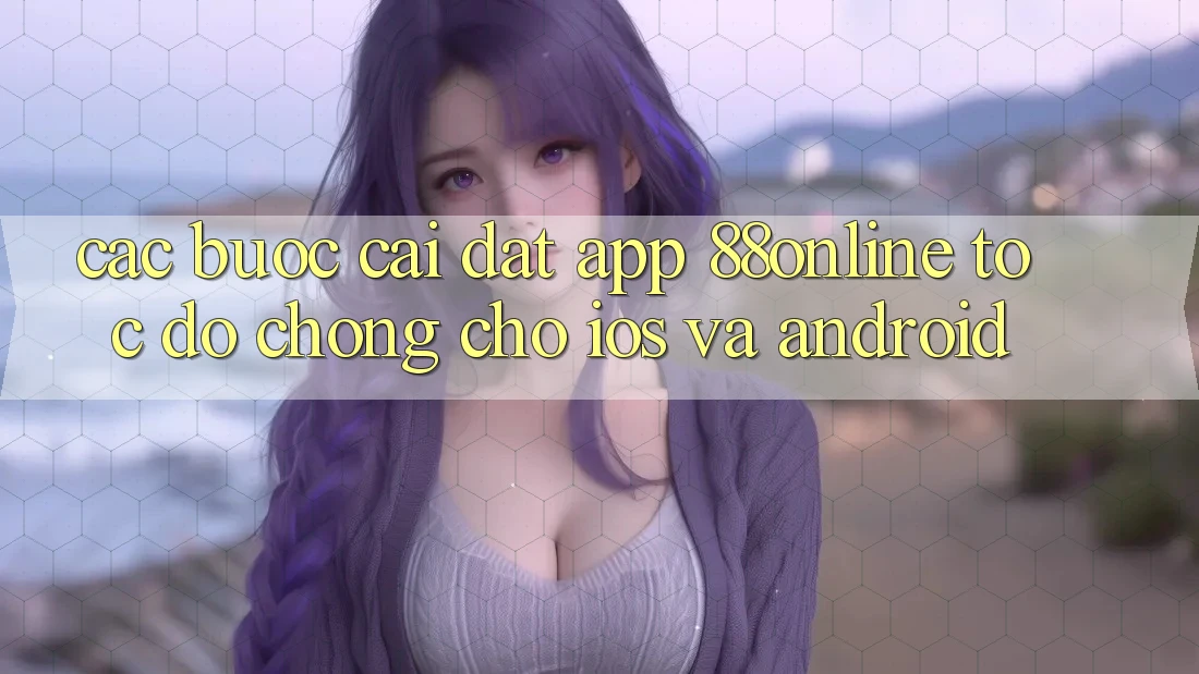 Các bước Cài đặt App 88online Tốc độ Chóng Cho iOS và Android Các bước Cài đặt App 88online Tốc độ Chóng Cho iOS và Android