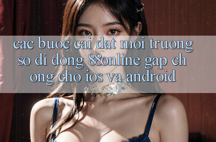 Các bước Cài đặt Môi trường số di động 88online Gấp Chóng Cho iOS và Android