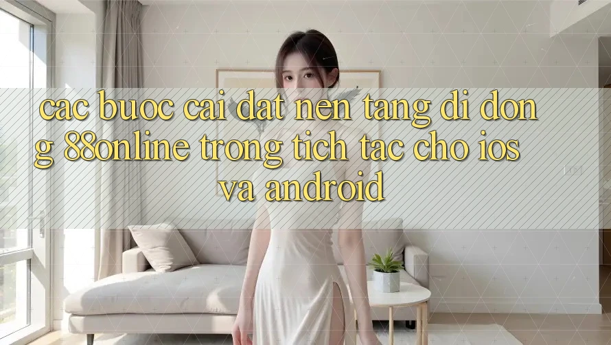 Các bước Cài đặt Nền tảng di động 88online Trong tích tắc Cho iOS và Android