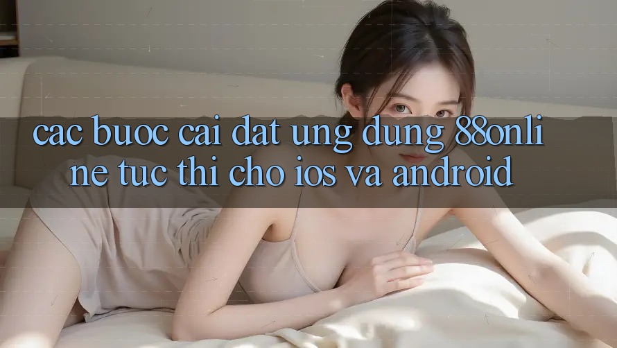 Các bước Cài đặt Ứng dụng 88online Tức thì Cho iOS và Android