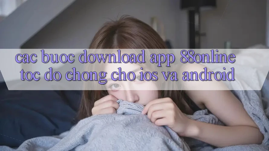 Các bước Download App 88online Tốc độ Chóng Cho iOS và Android