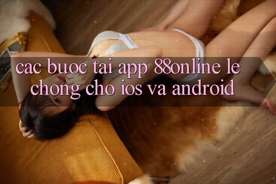 Các bước Tải App 88online Lẹ Chóng Cho iOS và Android Các bước Tải App 88online Lẹ Chóng Cho iOS và Android