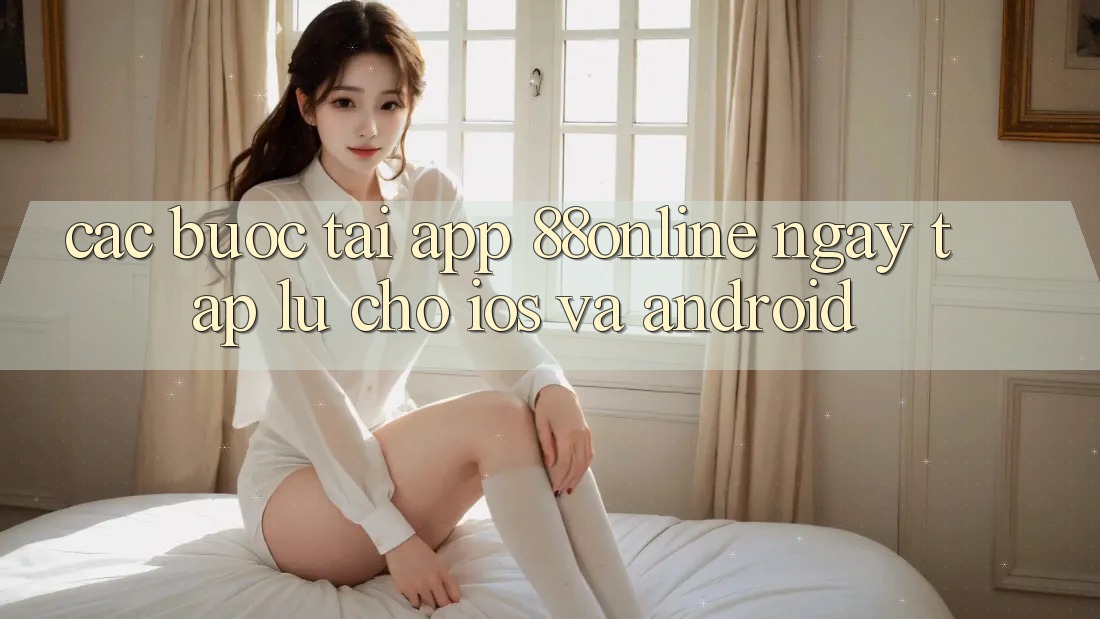 Các bước Tải App 88online Ngay tắp lự Cho iOS và Android