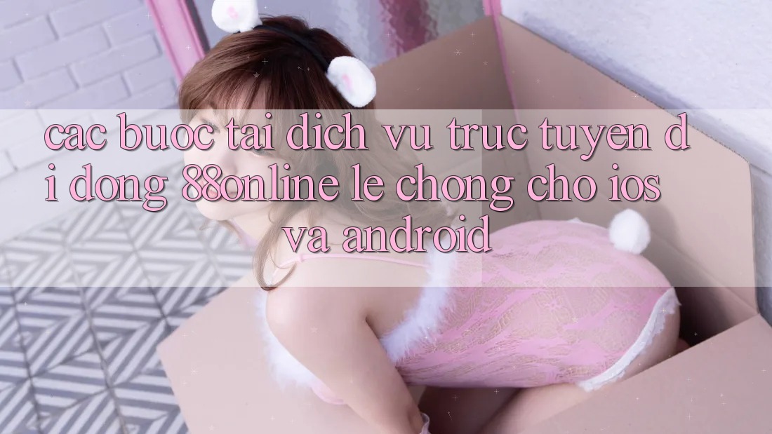 Các bước Tải Dịch vụ trực tuyến di động 88online Lẹ Chóng Cho iOS và Android