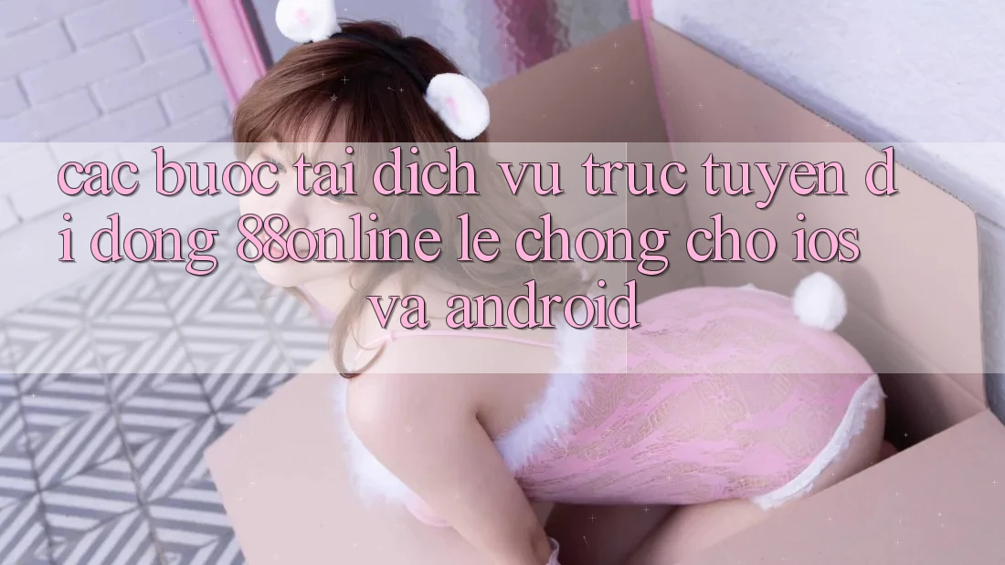 Các bước Tải Dịch vụ trực tuyến di động 88online Lẹ Chóng Cho iOS và Android