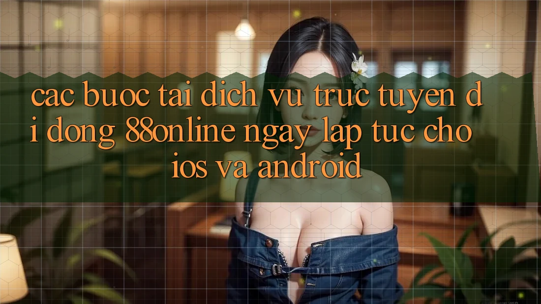 Các bước Tải Dịch vụ trực tuyến di động 88online Ngay lập tức Cho iOS và Android