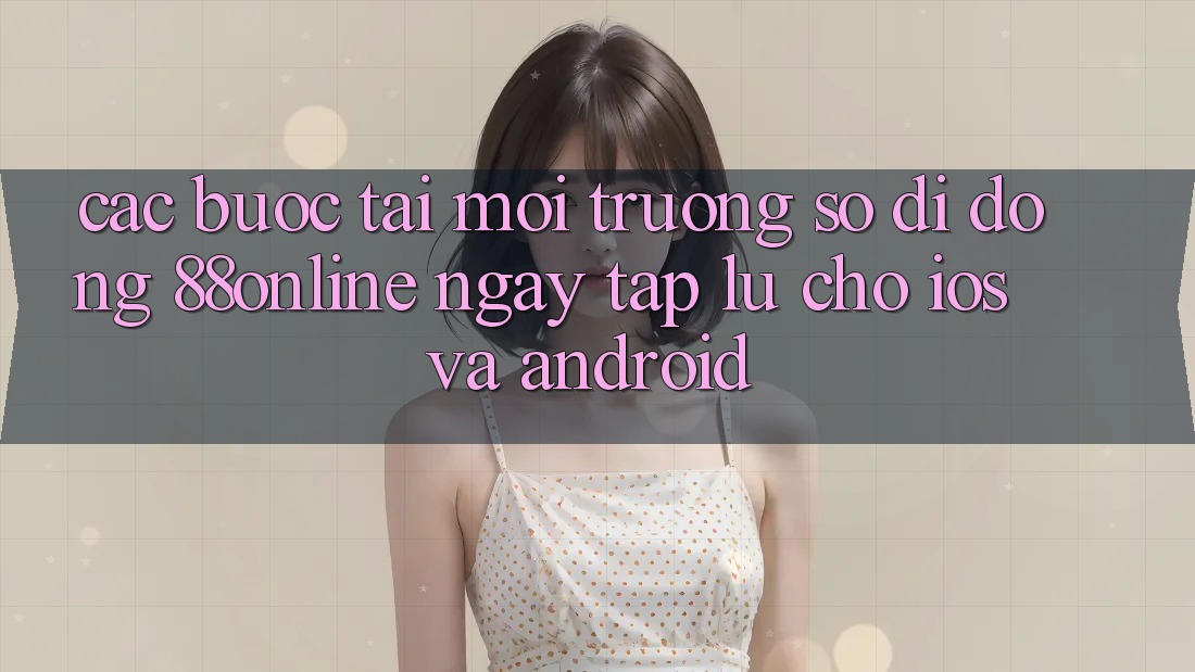 Các bước Tải Môi trường số di động 88online Ngay tắp lự Cho iOS và Android