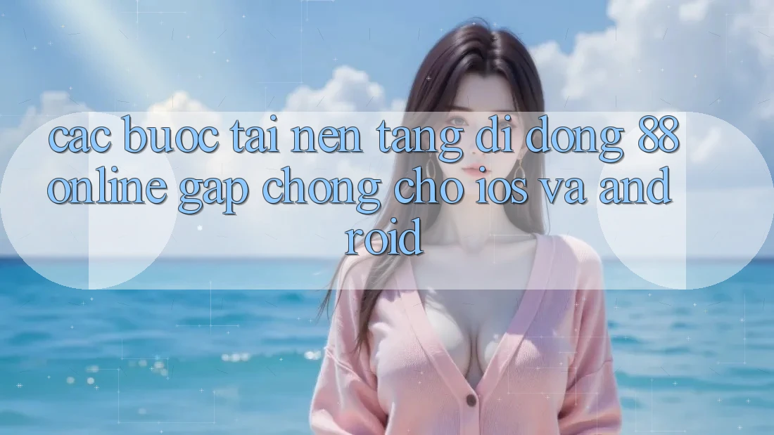 Các bước Tải Nền tảng di động 88online Gấp Chóng Cho iOS và Android