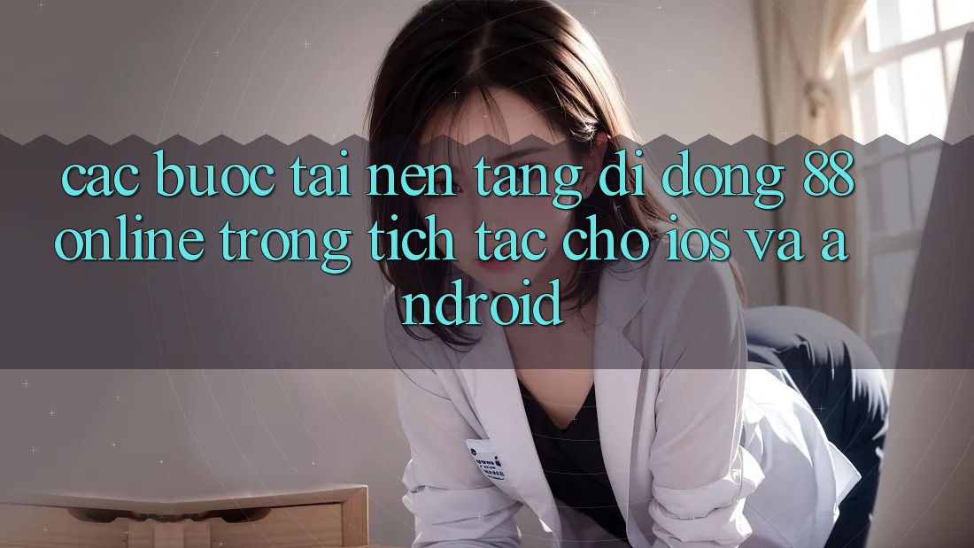 Các bước Tải Nền tảng di động 88online Trong tích tắc Cho iOS và Android