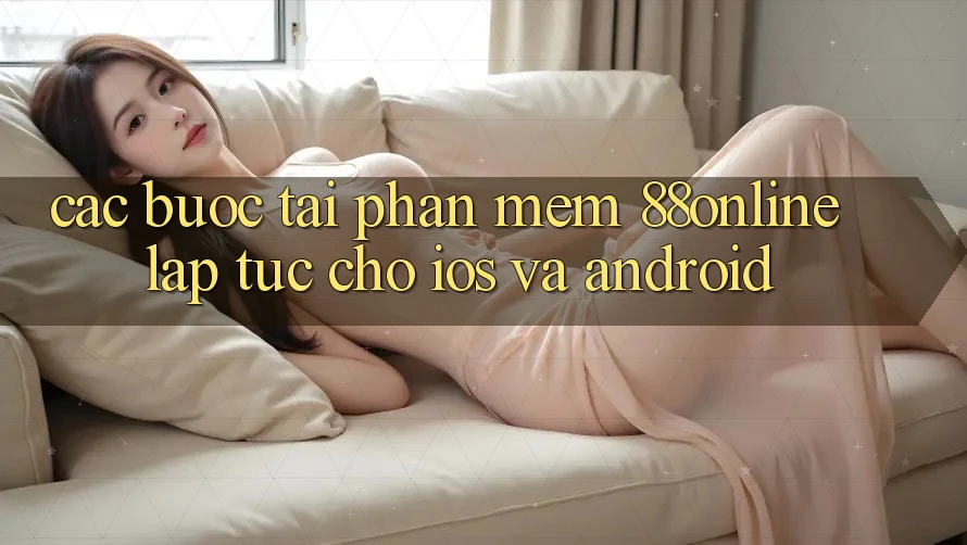 Các bước Tải Phần mềm 88online Lập tức Cho iOS và Android Các bước Tải Phần mềm 88online Lập tức Cho iOS và Android
