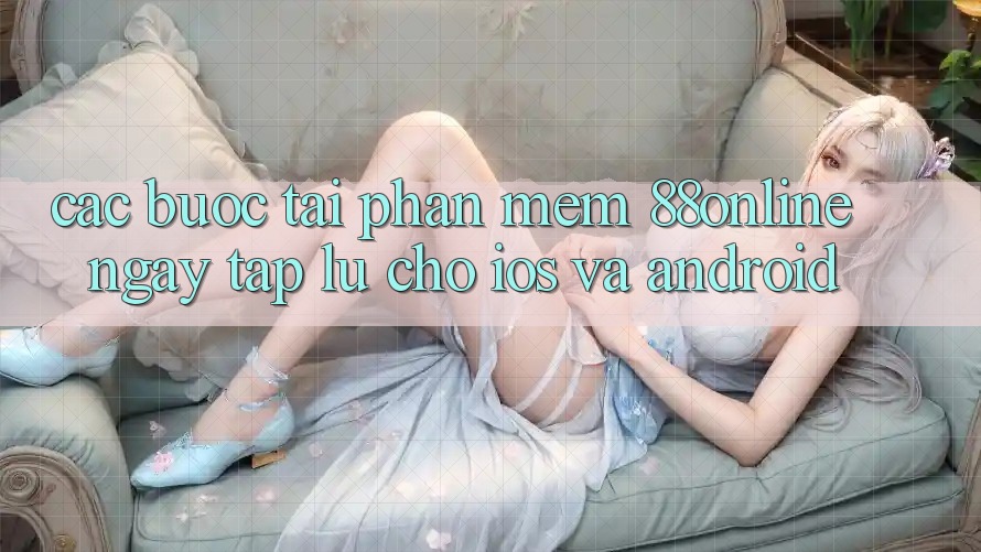 Các bước Tải Phần mềm 88online Ngay tắp lự Cho iOS và Android