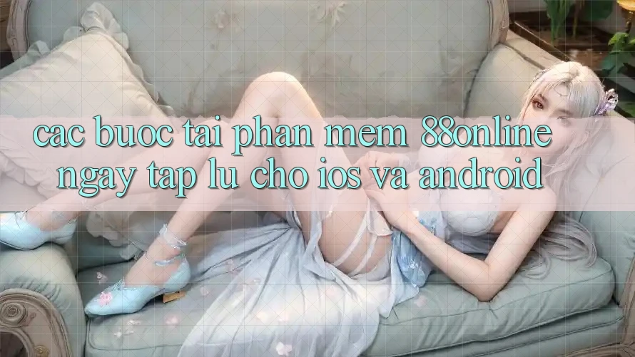 Các bước Tải Phần mềm 88online Ngay tắp lự Cho iOS và Android