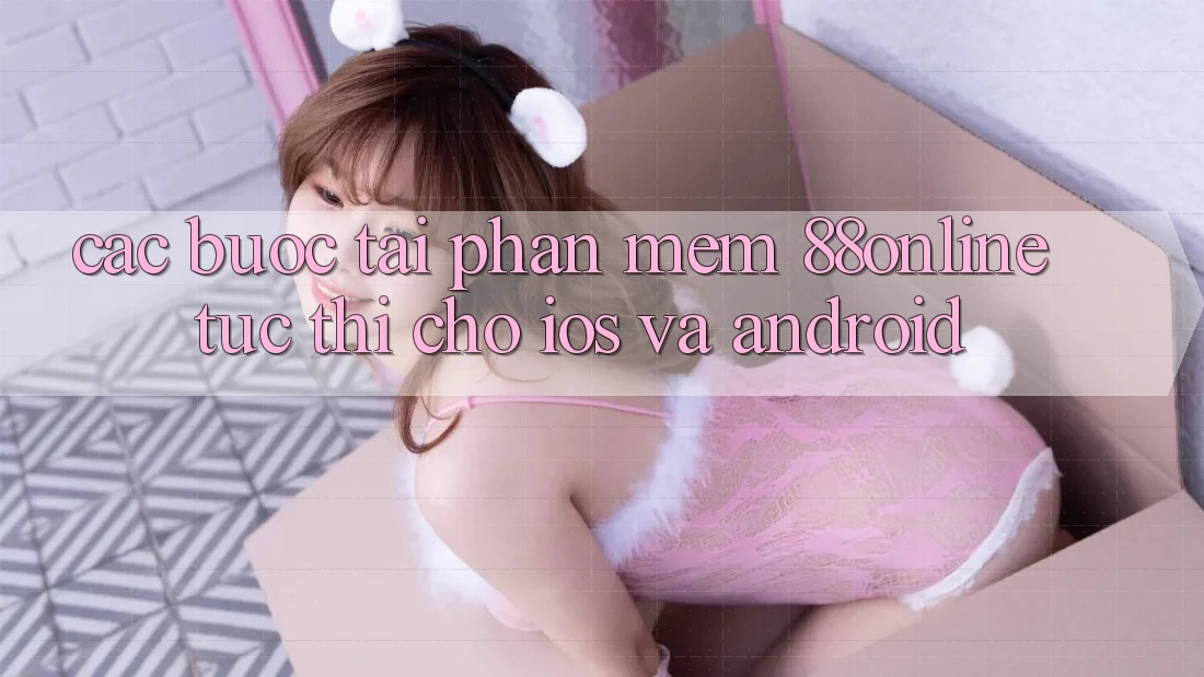 Các bước Tải Phần mềm 88online Tức thì Cho iOS và Android