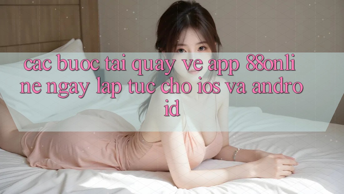 Các bước Tải quay về App 88online Ngay lập tức Cho iOS và Android Các bước Tải quay về App 88online Ngay lập tức Cho iOS và Android