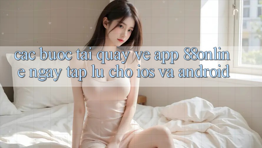 Các bước Tải quay về App 88online Ngay tắp lự Cho iOS và Android