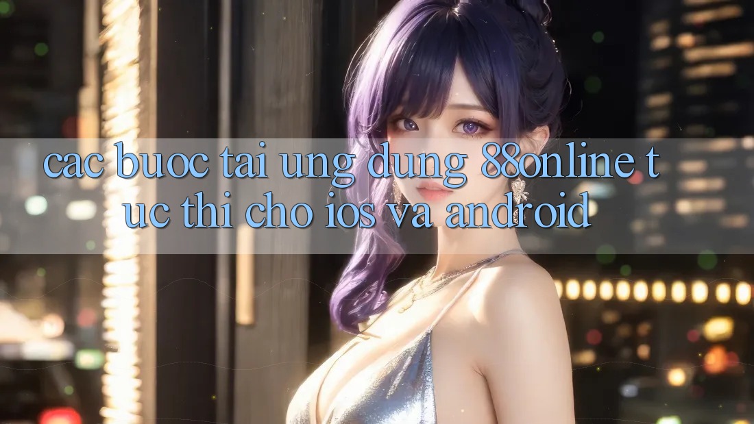 Các bước Tải Ứng dụng 88online Tức thì Cho iOS và Android