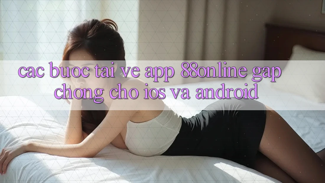Các bước Tải về App 88online Gấp Chóng Cho iOS và Android
