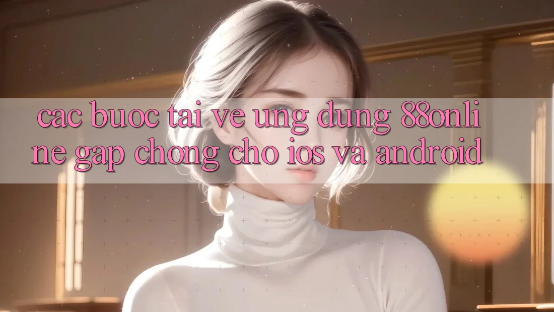 Các bước Tải về Ứng dụng 88online Gấp Chóng Cho iOS và Android Các bước Tải về Ứng dụng 88online Gấp Chóng Cho iOS và Android