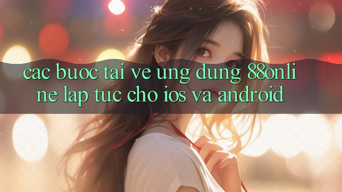 Các bước Tải về Ứng dụng 88online Lập tức Cho iOS và Android