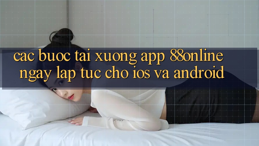 Các bước Tải xuống App 88online Ngay lập tức Cho iOS và Android