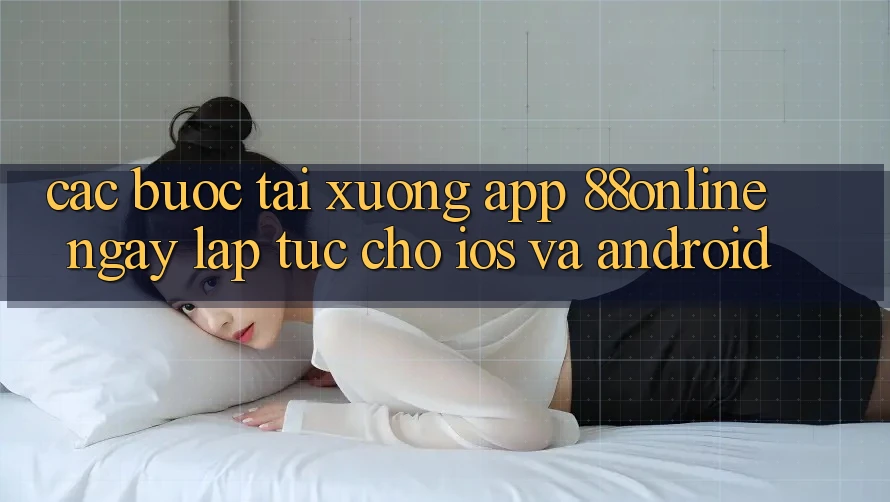 Các bước Tải xuống App 88online Ngay lập tức Cho iOS và Android