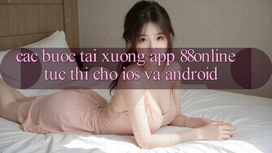 Các bước Tải xuống App 88online Tức thì Cho iOS và Android
