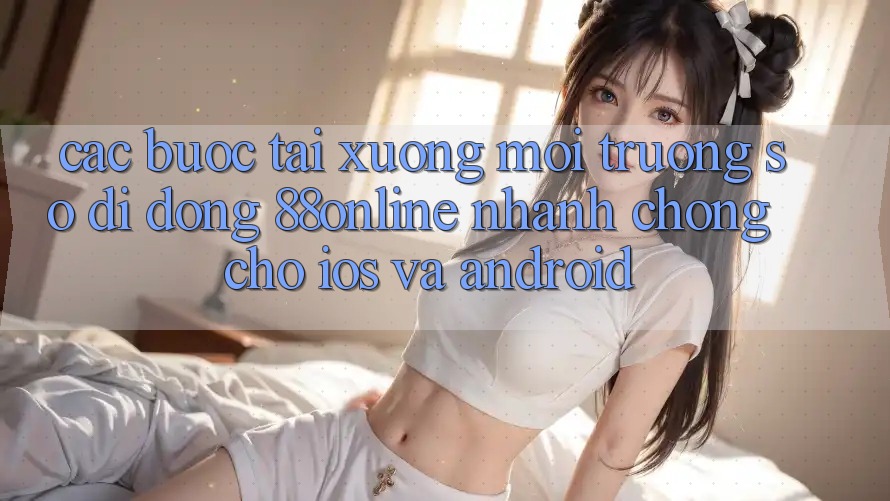 Các bước Tải xuống Môi trường số di động 88online Nhanh Chóng Cho iOS và Android