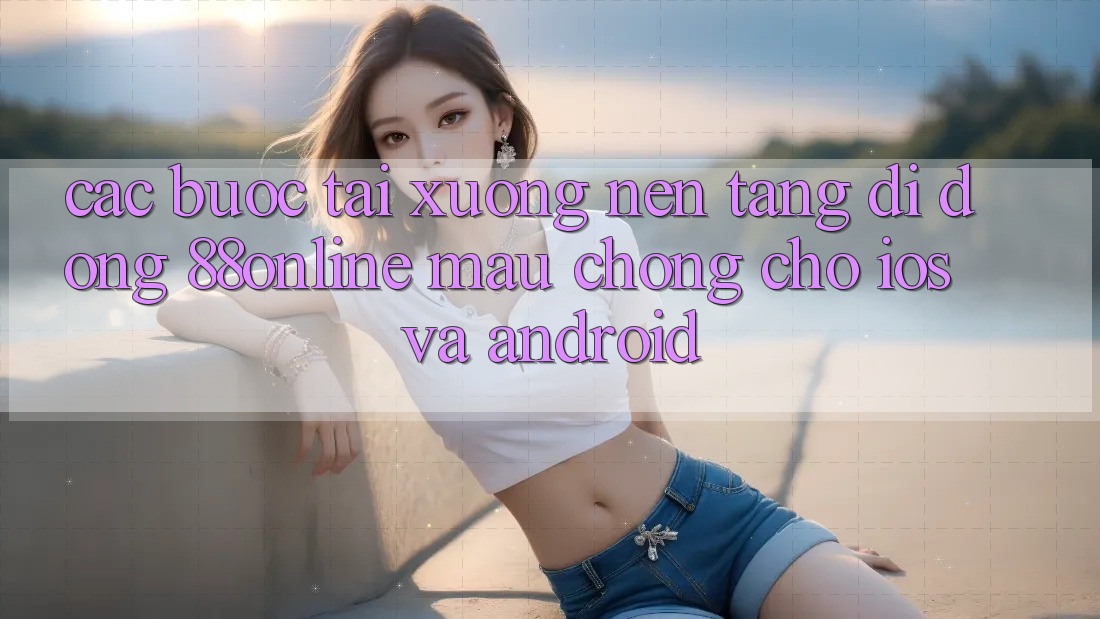 Các bước Tải xuống Nền tảng di động 88online Mau Chóng Cho iOS và Android