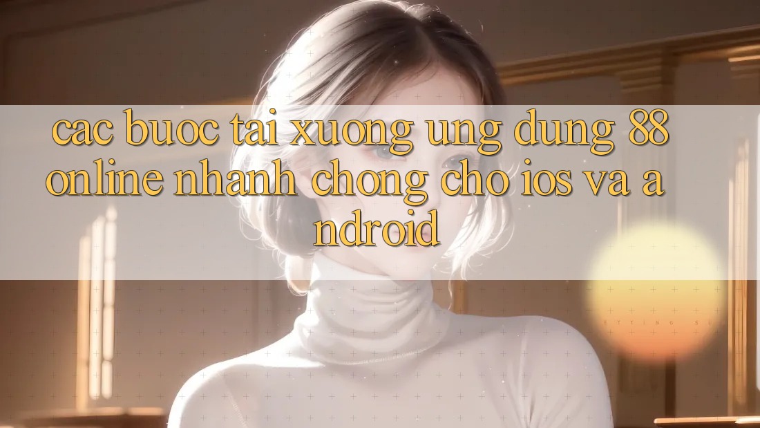 Các bước Tải xuống Ứng dụng 88online Nhanh Chóng Cho iOS và Android