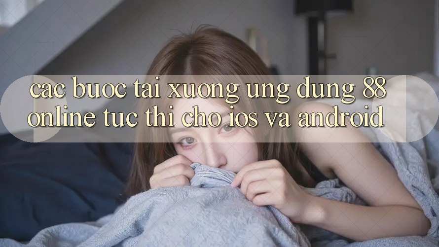 Các bước Tải xuống Ứng dụng 88online Tức thì Cho iOS và Android