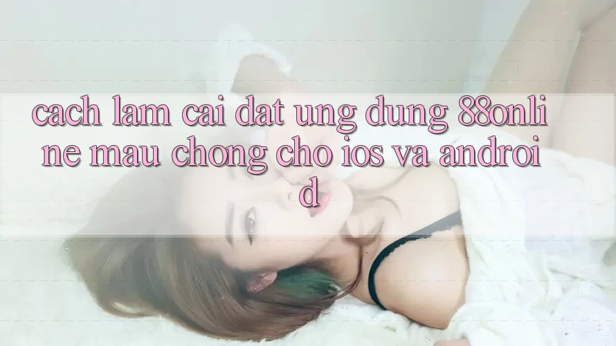 Cách làm Cài đặt Ứng dụng 88online Mau Chóng Cho iOS và Android