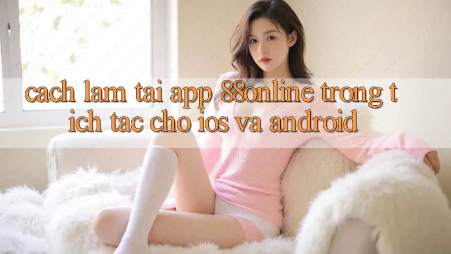 Cách làm Tải App 88online Trong tích tắc Cho iOS và Android
