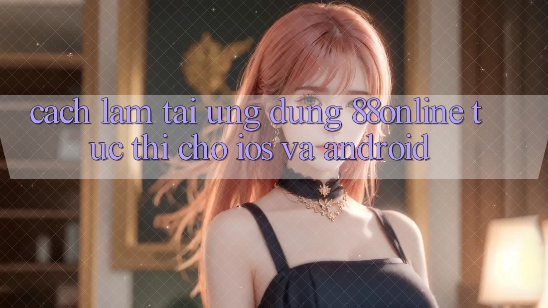 Cách làm Tải Ứng dụng 88online Tức thì Cho iOS và Android