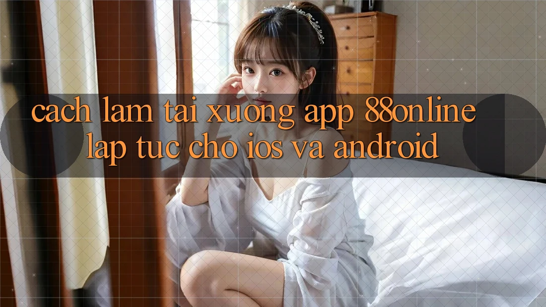 Cách làm Tải xuống App 88online Lập tức Cho iOS và Android