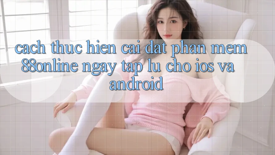 Cách thực hiện Cài đặt Phần mềm 88online Ngay tắp lự Cho iOS và Android