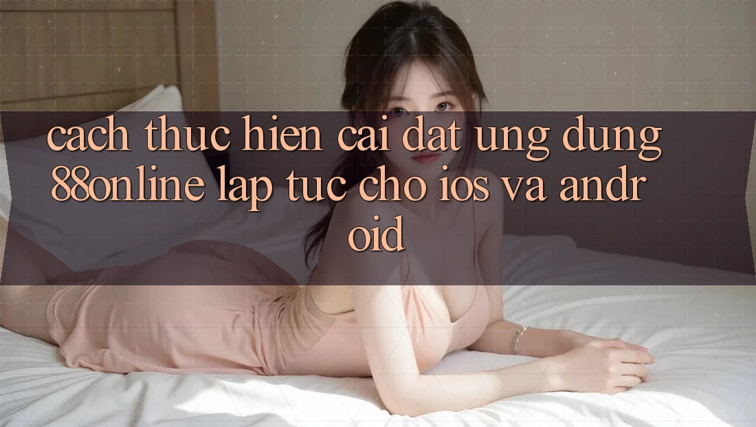 Cách thực hiện Cài đặt Ứng dụng 88online Lập tức Cho iOS và Android