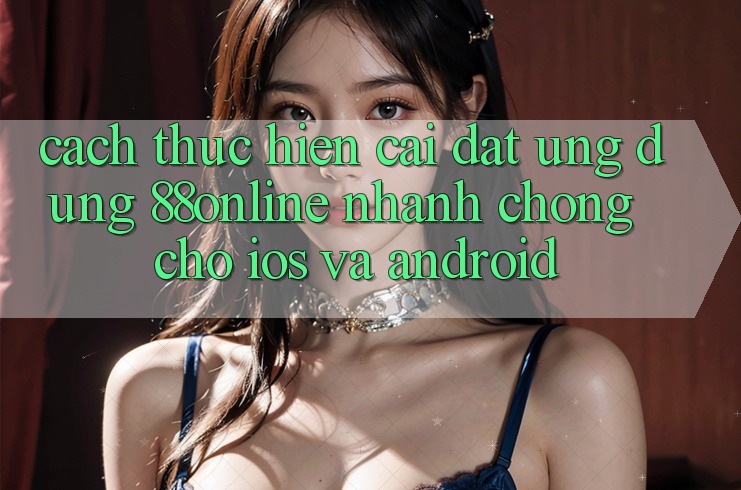 Cách thực hiện Cài đặt Ứng dụng 88online Nhanh Chóng Cho iOS và Android