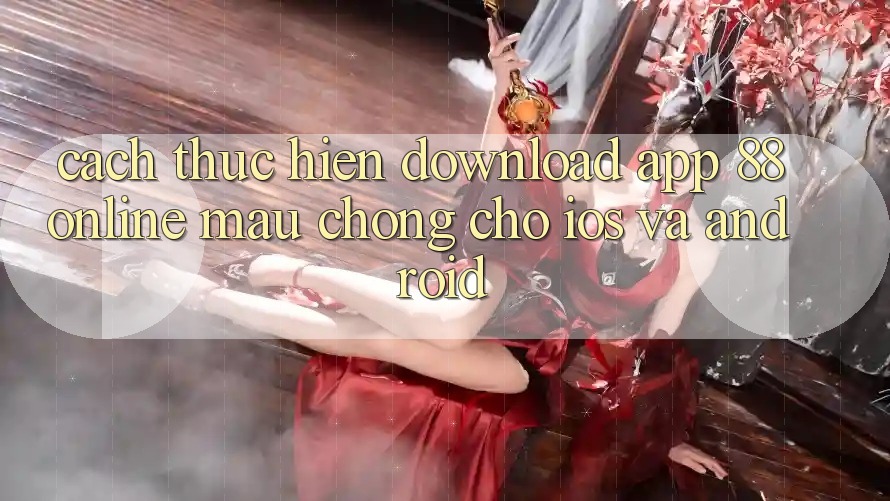 Cách thực hiện Download App 88online Mau chóng Cho iOS và Android Cách thực hiện Download App 88online Mau chóng Cho iOS và Android