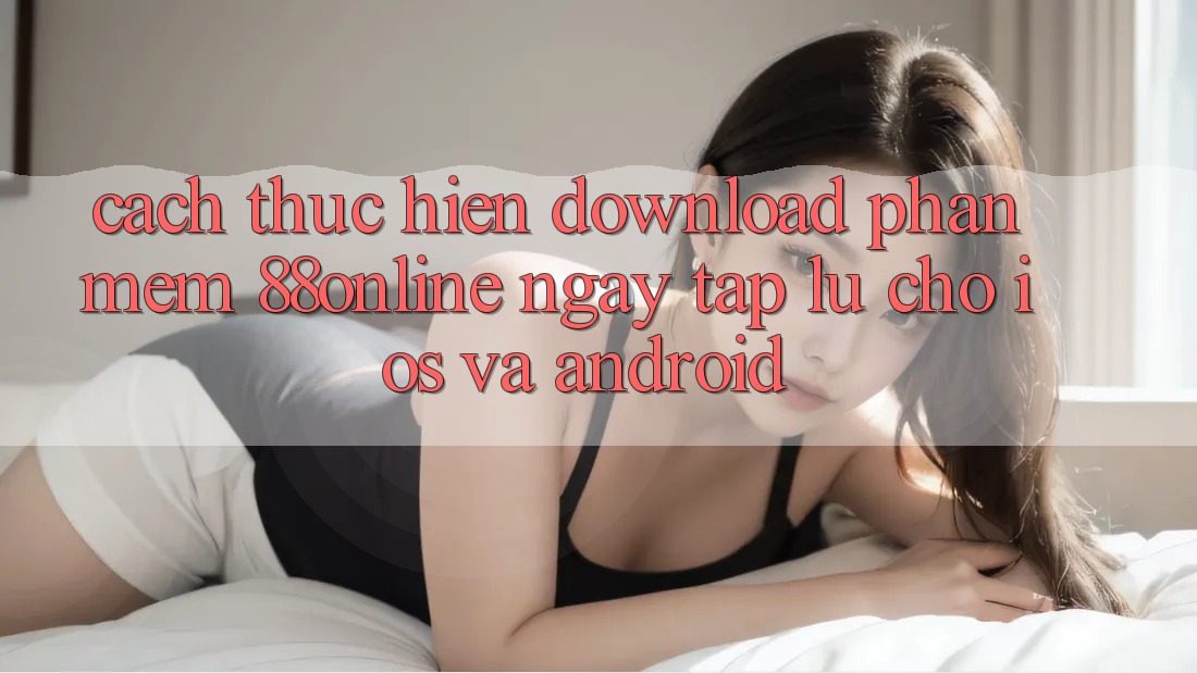 Cách thực hiện Download Phần mềm 88online Ngay tắp lự Cho iOS và Android