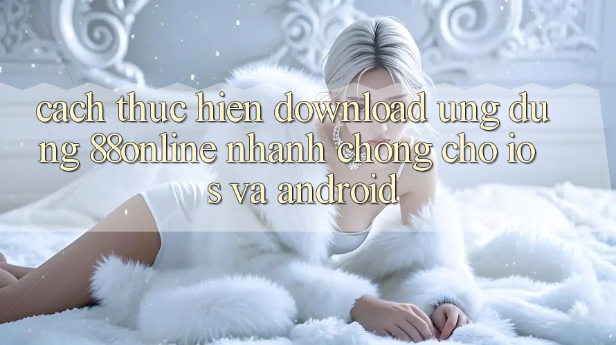 Cách thực hiện Download Ứng dụng 88online Nhanh chóng Cho iOS và Android