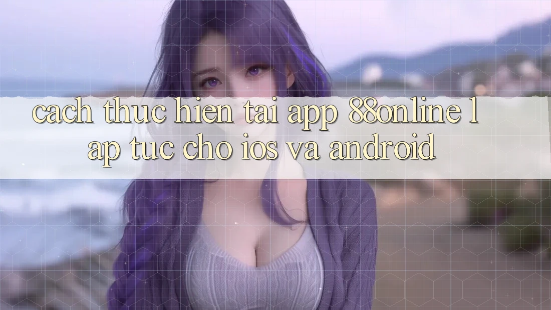 Cách thực hiện Tải App 88online Lập tức Cho iOS và Android