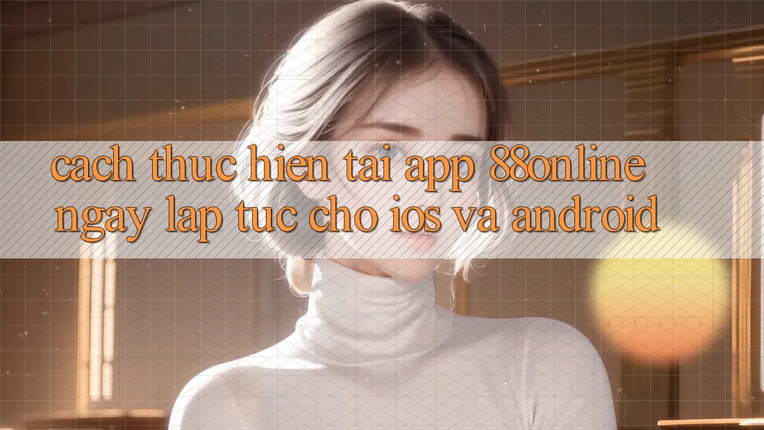 Cách thực hiện Tải App 88online Ngay lập tức Cho iOS và Android