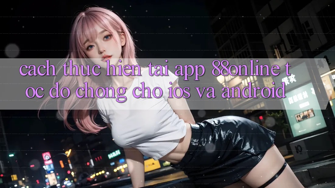 Cách thực hiện Tải App 88online Tốc độ Chóng Cho iOS và Android