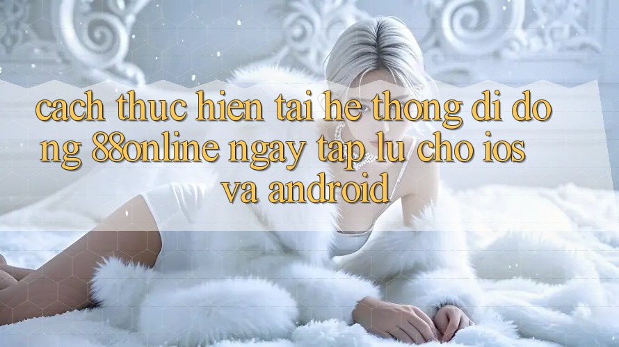 Cách thực hiện Tải Hệ thống di động 88online Ngay tắp lự Cho iOS và Android