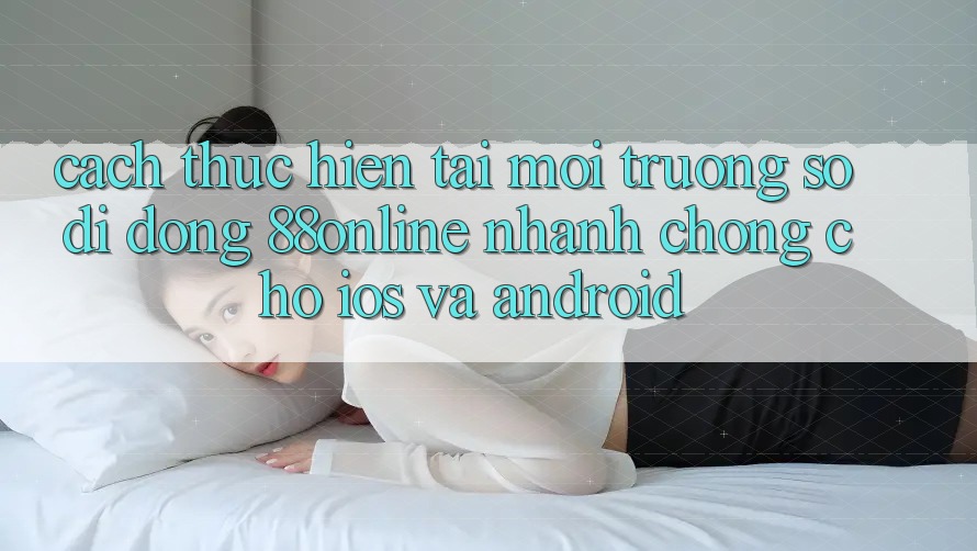 Cách thực hiện Tải Môi trường số di động 88online Nhanh Chóng Cho iOS và Android