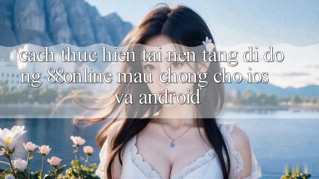Cách thực hiện Tải Nền tảng di động 88online Mau Chóng Cho iOS và Android