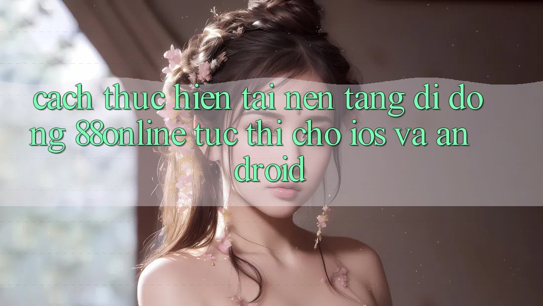 Cách thực hiện Tải Nền tảng di động 88online Tức thì Cho iOS và Android Cách thực hiện Tải Nền tảng di động 88online Tức thì Cho iOS và Android