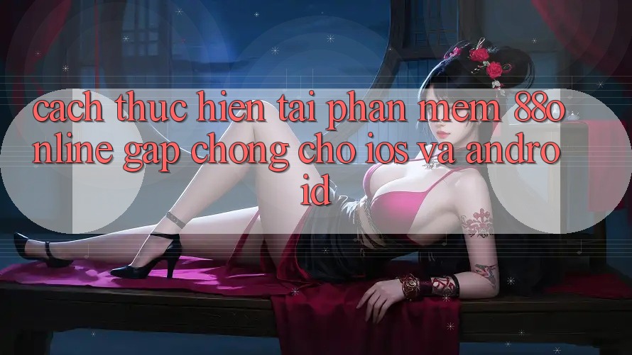Cách thực hiện Tải Phần mềm 88online Gấp Chóng Cho iOS và Android