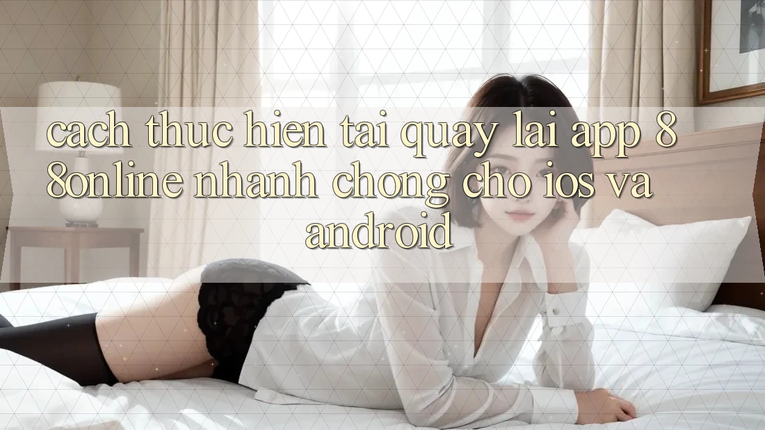 Cách thực hiện Tải quay lại App 88online Nhanh chóng Cho iOS và Android Cách thực hiện Tải quay lại App 88online Nhanh chóng Cho iOS và Android